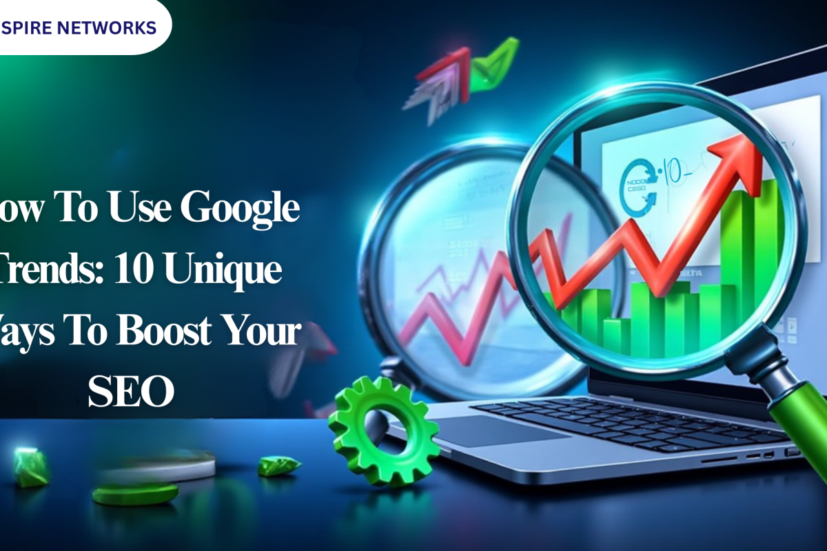 How To Use Google Trends: 10 Unique Ways To Boost Your SEO